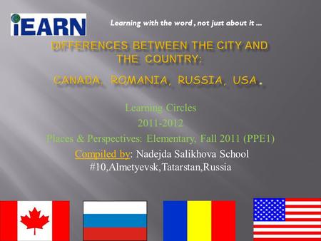 Learning Circles 2011-2012 Places & Perspectives: Elementary, Fall 2011 (PPE1) Compiled by: Nadejda Salikhova School #10,Almetyevsk,Tatarstan,Russia Learning.