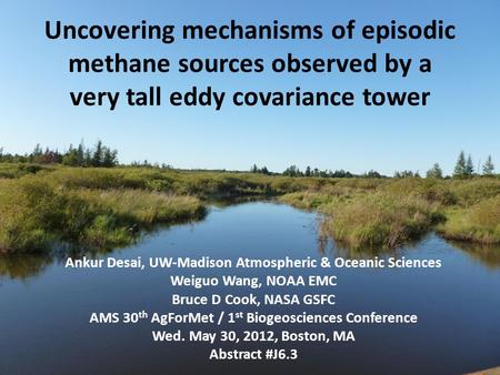 Uncovering mechanisms of episodic methane sources observed by a very tall eddy covariance tower Ankur Desai, UW-Madison Atmospheric & Oceanic Sciences.