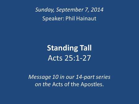 Standing Tall Acts 25:1-27 Message 10 in our 14-part series on the Acts of the Apostles. Sunday, September 7, 2014 Speaker: Phil Hainaut.