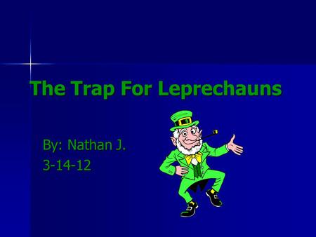 The Trap For Leprechauns By: Nathan J. 3-14-12. This is My leprechaun trap. I am doing this trap to show you how to trap a leprechaun. Also I just think.