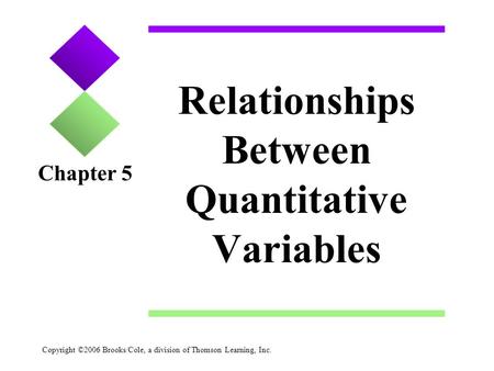 Copyright ©2006 Brooks/Cole, a division of Thomson Learning, Inc. Relationships Between Quantitative Variables Chapter 5.