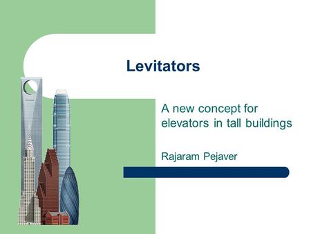 Levitators A new concept for elevators in tall buildings Rajaram Pejaver.