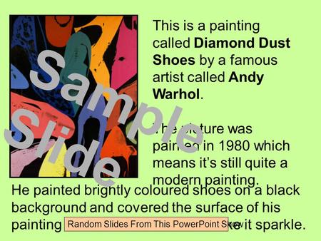 This is a painting called Diamond Dust Shoes by a famous artist called Andy Warhol. The picture was painted in 1980 which means it’s still quite a modern.