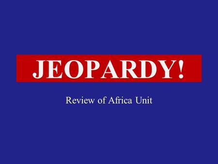 Click Once to Begin JEOPARDY! Review of Africa Unit.