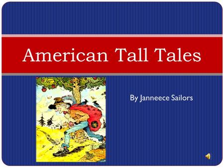 By Janneece Sailors American Tall Tales A tall tale is a folktale that contains exaggeration about characters and events. Tall tales were made popular.