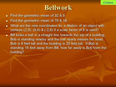 Bellwork Find the geometric mean of 32 & 5 Find the geometric mean of 32 & 5 Find the geometric mean of 75 & 18 Find the geometric mean of 75 & 18 What.