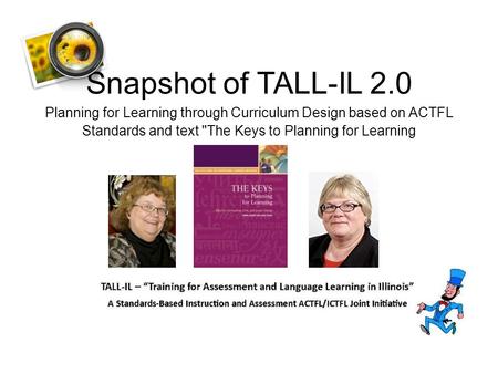 Snapshot of TALL-IL 2.0 Planning for Learning through Curriculum Design based on ACTFL Standards and text The Keys to Planning for Learning.