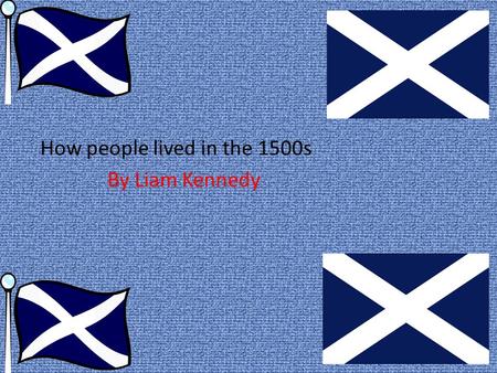 How people lived in the 1500s By Liam Kennedy. Mary queen of scots life Mary`s life in Scotland Mary became queen at only six days old because her father.