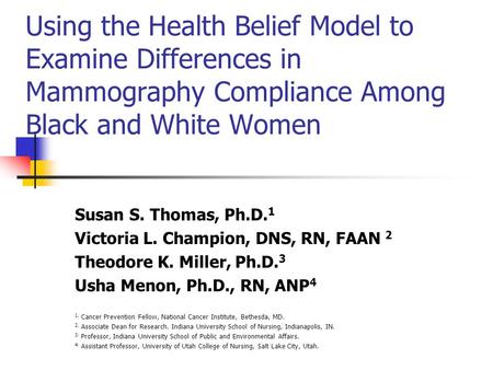 Using the Health Belief Model to Examine Differences in Mammography Compliance Among Black and White Women Susan S. Thomas, Ph.D. 1 Victoria L. Champion,