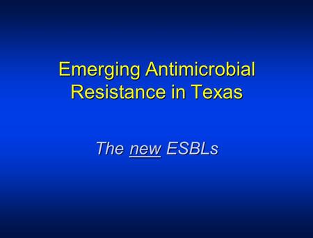 Emerging Antimicrobial Resistance in Texas The new ESBLs.