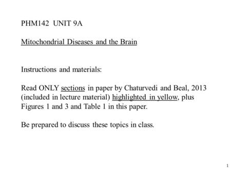 1 PHM142 UNIT 9A Mitochondrial Diseases and the Brain Instructions and materials: Read ONLY sections in paper by Chaturvedi and Beal, 2013 (included in.