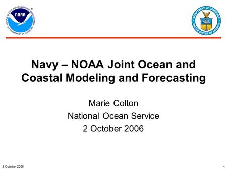 2 October 2006 1 Navy – NOAA Joint Ocean and Coastal Modeling and Forecasting Marie Colton National Ocean Service 2 October 2006.