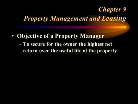 Chapter 9 Property Management and L easing Objective of a Property Manager –To secure for the owner the highest net return over the useful life of the.