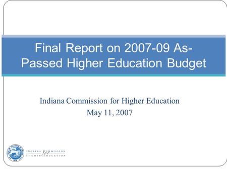 Indiana Commission for Higher Education May 11, 2007 Final Report on 2007-09 As- Passed Higher Education Budget.
