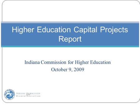 Indiana Commission for Higher Education October 9, 2009 Higher Education Capital Projects Report.