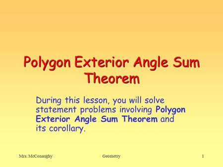 Mrs. McConaughyGeometry1 Polygon Exterior Angle Sum Theorem During this lesson, you will solve statement problems involving Polygon Exterior Angle Sum.