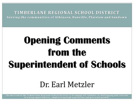 Dr. Earl Metzler Opening Comments from the Superintendent of Schools TIMBERLANE REGIONAL SCHOOL DISTRICT Serving the communities of Atkinson, Danville,