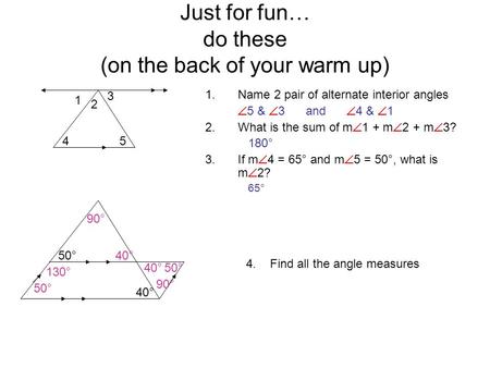 Just for fun… do these (on the back of your warm up) 1.Name 2 pair of alternate interior angles  5 &  3 and  4 &  1 2.What is the sum of m  1 + m.