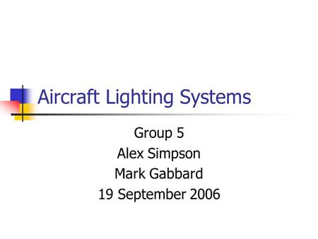 Aircraft Lighting Systems Group 5 Alex Simpson Mark Gabbard 19 September 2006.