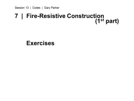 7 | Fire-Resistive Construction (1 st part) Exercises Session 13 | Codes | Gary Parker.