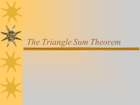 The Triangle Sum Theorem.  The sum of the measures of the angles of a triangle are equal to 180 degrees. 1 2 3 4 5 < 5 = < 3 and < 4= < 1 because alternate.