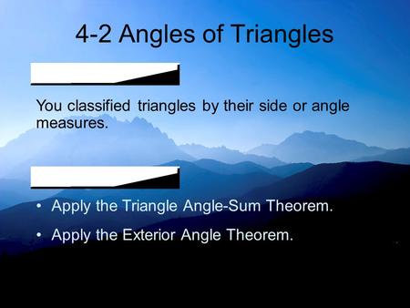 4-2 Angles of Triangles You classified triangles by their side or angle measures. Apply the Triangle Angle-Sum Theorem. Apply the Exterior Angle Theorem.