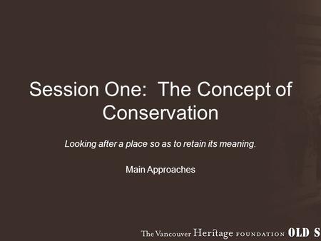 Session One: The Concept of Conservation Looking after a place so as to retain its meaning. Main Approaches.