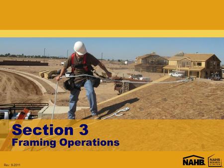 Rev: 8-2011 Section 3 Framing Operations. Rev: 8-2011 Learning Objectives: Section 3 Understand when fall protection must be provided Evaluate the use.
