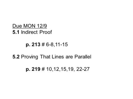 Due MON 12/9 5.1 Indirect Proof p. 213 # 6-8,11-15 5.2 Proving That Lines are Parallel p. 219 # 10,12,15,19, 22-27.
