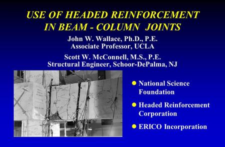 USE OF HEADED REINFORCEMENT IN BEAM - COLUMN JOINTS John W. Wallace, Ph.D., P.E. Associate Professor, UCLA Scott W. McConnell, M.S., P.E. Structural Engineer,