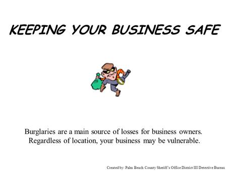KEEPING YOUR BUSINESS SAFE Burglaries are a main source of losses for business owners. Regardless of location, your business may be vulnerable. Created.