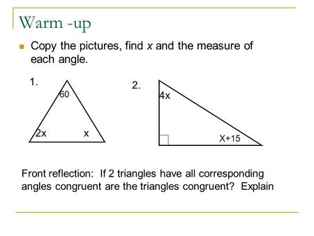 Warm -up Copy the pictures, find x and the measure of each angle. 2xx 60 1. 4x X+15 2. Front reflection: If 2 triangles have all corresponding angles congruent.