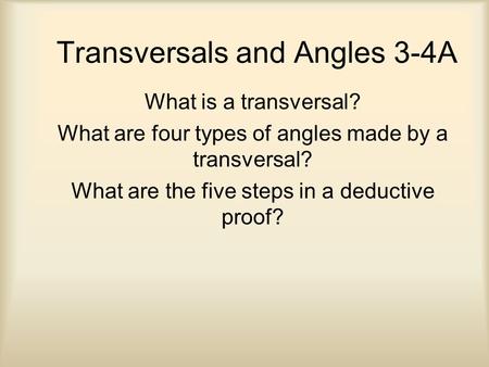 Transversals and Angles 3-4A What is a transversal? What are four types of angles made by a transversal? What are the five steps in a deductive proof?