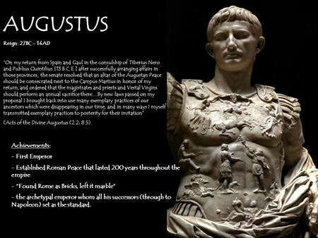 AUGUSTUS Reign: 27BC – 14AD “On my return from Spain and Gaul in the consulship of Tiberius Nero and Publius Quintilius [13 B.C.E.] after successfully.