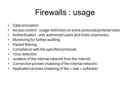 Firewalls : usage Data encryption Access control : usage restriction on some protocols/ports/services Authentication : only authorized users and hosts.