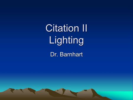 Citation II Lighting Dr. Barnhart. Lighting- introduction 1.Interior- Cockpit area (flood, map and optional glareshield), flight instruments/panel lights,