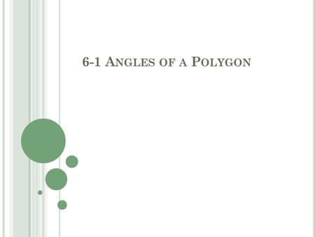 6-1 A NGLES OF A P OLYGON. POLYGON: A MANY ANGLED SHAPE SidesName 3Triangle 4Quadrilateral 5Pentagon 6Hexagon 8Octagon 10Decagon nn-gon # sides = # angles.