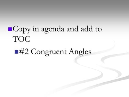 Copy in agenda and add to TOC Copy in agenda and add to TOC #2 Congruent Angles #2 Congruent Angles.