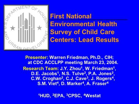 First National Environmental Health Survey of Child Care Centers: Lead Results Presenter: Warren Friedman, Ph.D., CIH; at CDC ACCLPP meeting March 23,
