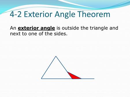 An exterior angle is outside the triangle and next to one of the sides. 4-2 Exterior Angle Theorem.