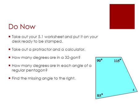 Do Now Take out your 5.1 worksheet and put it on your desk ready to be stamped. Take out a protractor and a calculator. How many degrees are in a 32-gon?