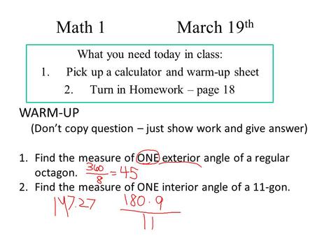 Math 1 March 19 th What you need today in class: 1.Pick up a calculator and warm-up sheet 2.Turn in Homework – page 18 WARM-UP (Don’t copy question – just.