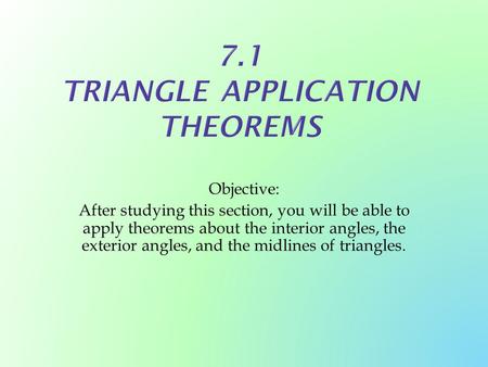 Objective: After studying this section, you will be able to apply theorems about the interior angles, the exterior angles, and the midlines of triangles.