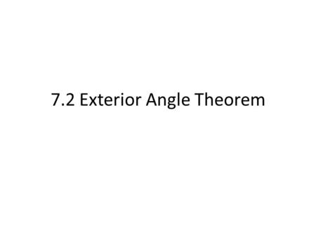 7.2 Exterior Angle Theorem. You will learn to identify exterior angles and remote interior angles of a triangle and use the Exterior Angle Theorem. 1)
