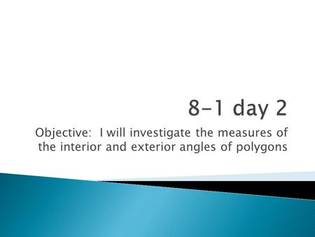 Objective: I will investigate the measures of the interior and exterior angles of polygons.