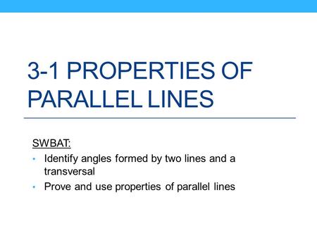 3-1 PROPERTIES OF PARALLEL LINES SWBAT: Identify angles formed by two lines and a transversal Prove and use properties of parallel lines.