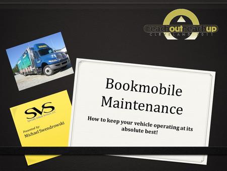B o o k m o b i l e M a i n t e n a n c e How to keep your vehicle operating at its absolute best! Presented by: Michael Swendrowski.