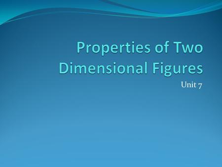 Unit 7. Unit 7: Properties of Two Dimensional Figures.