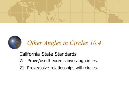 Other Angles in Circles 10.4 California State Standards 7: Prove/use theorems involving circles. 21: Prove/solve relationships with circles.