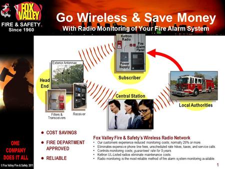 1 Fox Valley Fire & Safety’s Wireless Radio Network Our customers experience reduced monitoring costs; normally 25% or more. Eliminates expensive phone.